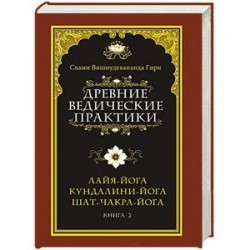 Древние ведические практики. Книга 2. Кундалини-йога. Лайя-йога. Шат-чакра-йога
