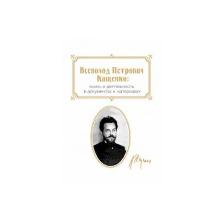 Всеволод Петрович Кащенко. Жизнь и деятельность в документах и материалах. Сборник документов