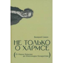 Не только о Хармсе. От Ивана Баркова до Александра Кондратова. Статьи