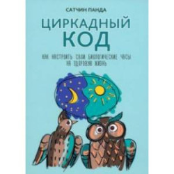 Циркадный код. Как настроить свои биологические часы на здоровую жизнь