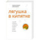 Лягушка в кипятке и еще 300 популярных инструментов мышления, которые сделают вас умнее