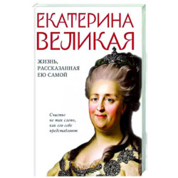 Екатерина Великая. Жизнь, рассказанная ею самой