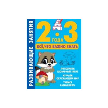Развивающие занятия. Всё, что важно знать. 2-3 года