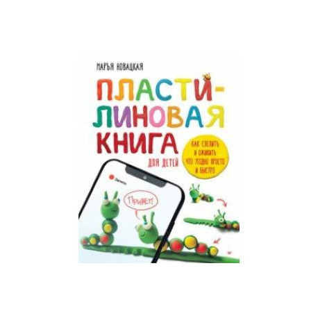 Пластилиновая книга для детей. Как слепить и оживить что угодно просто и быстро