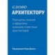 Слово архитектору. Принципы, мнения и афоризмы всемирно известных архитекторов