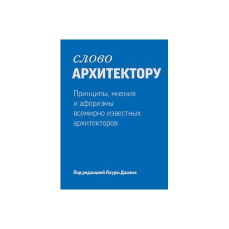 Слово архитектору. Принципы, мнения и афоризмы всемирно известных архитекторов