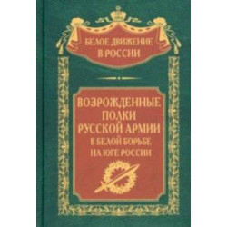 Возрожденные полки Русской армии в Белой борьбе на Юге России
