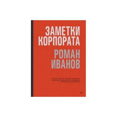 Заметки корпората. 40 бизнес-практик, описаний принципов, технологий строительства и управления