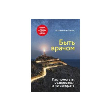 Быть врачом. Как помогать, развиваться и не выгорать