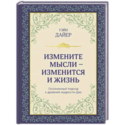 Измените мысли - изменится и жизнь. Осознанный подход к древней мудрости ДАО