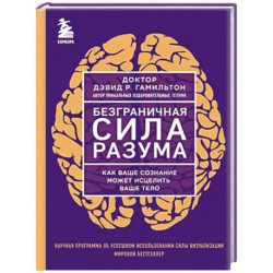 Безграничная сила разума. Как ваше сознание может исцелить ваше тело