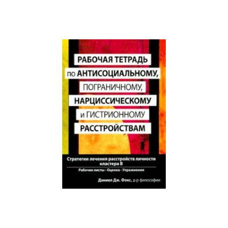 Рабочая тетрадь по антисоциальному, пограничному, нарциссическому и гистрионному расстройствам
