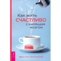 Как жить счастливо с кипящим мозгом