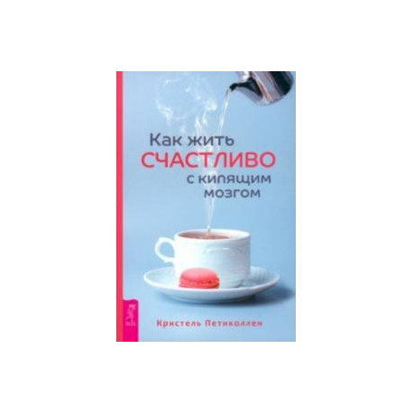 Как жить счастливо с кипящим мозгом