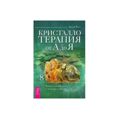 Кристаллотерапия от А до Я. Камни для достатка и благополучия. Книга 8