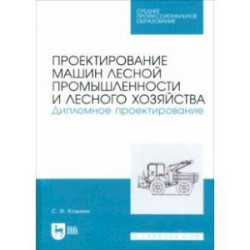 Проектирование машин лесной промышленности и лесного хозяйства. Дипломное проектирование