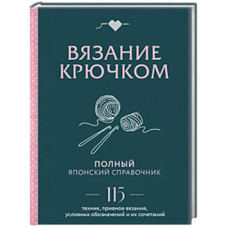 Вязание крючком. Полный японский справочник. 115 техник, приемов вязания, условных обозначений