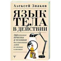 Язык тела в действии. Эффективные приемы и техники для понимания людей по мимике и жестам