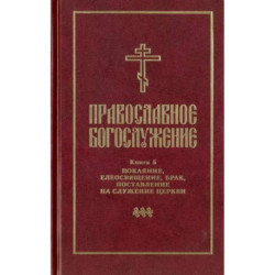 Православное богослужение. Книга 5. Последования таинств покаяния, елеосвящения, срочного причащения