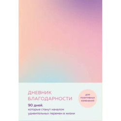 Дневник благодарности. 90 дней, которые станут началом удивительных перемен в жизни