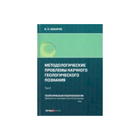 Методологические проблемы научного геологического познания. Теоретическая геохронология. Том 5