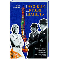 Русские друзья Шанель. Любовь, страсть и ревность, изменившие моду и искусство XX века