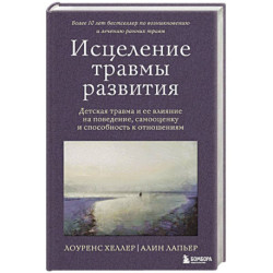 Исцеление травмы развития. Детская травма и ее влияние на поведение, самооценку и способность к отношениям