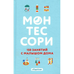 Монтессори. 150 занятий с малышом дома