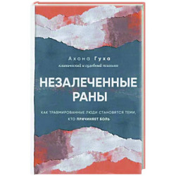 Незалеченные раны. Как травмированные люди становятся теми, кто причиняет боль