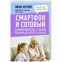 Смартфон и сотовый. Самоучитель с нуля. Максимально просто и понятно. Новейшее издание 2024 года