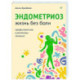 Эндометриоз. Жизнь без боли. Профилактика, симптомы, лечение