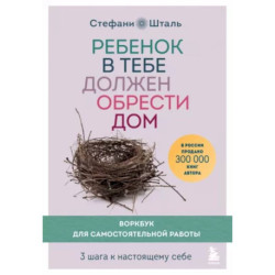 Ребенок в тебе должен обрести дом. Воркбук для самостоятельной работы. 3 шага к настоящему себе