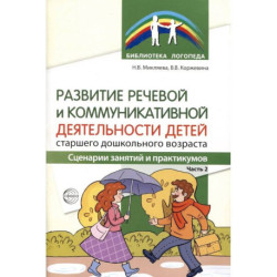 Развитие речевой и коммуникативной деятельности детей старшего дошкольного возраста. Сценарий занятий и практикумов.