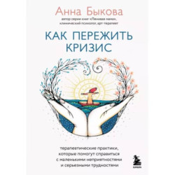 Как пережить кризис. Терапевтические практики, которые помогут справиться с маленькими неприятностями и серьезными