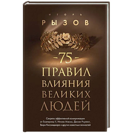 75 правил влияния великих людей. Секреты эффективной коммуникации от Екатерины II, Илона Маска, Джоан Роулинг, Генри