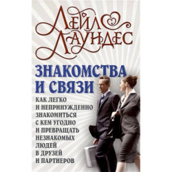 Знакомства и связи. Как легко и непринужденно знакомиться с кем угодно и превращать незнакомых людей в друзей и