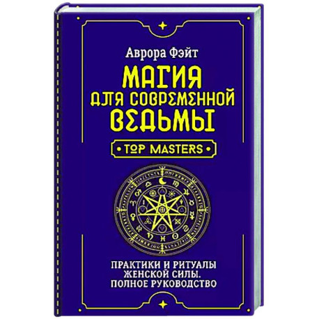 Магия для современной ведьмы. Практики и ритуалы женской силы. Полное руководство