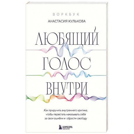 Любящий голос внутри. Воркбук. Как приручить внутреннего критика, чтобы перестать наказывать себя за свои ошибки и