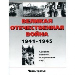 Великая Отечественная война 1941-1945 гг. Сборник военно-исторических карт. Часть третья