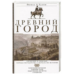 Древний город. Греческие и римские города-государства с начала их истории: религиозные верования, семейный уклад,