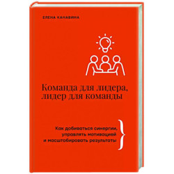 Команда для лидера, лидер для команды. Как добиваться синергии, управлять мотивацией и масштабировать результаты