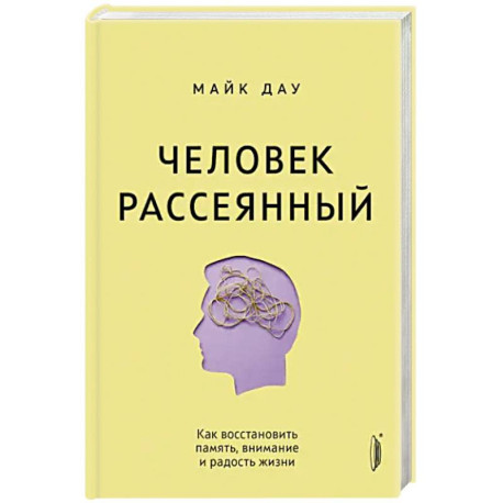 Человек рассеянный. Как восстановить память, внимание и радость жизни