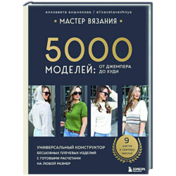 МАСТЕР ВЯЗАНИЯ. 5000 моделей: от джемпера до худи. Универсальный конструктор бесшовных плечевых изделий с готовыми