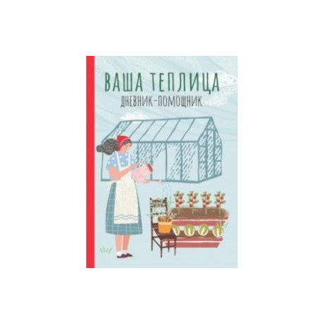 Ваша теплица. Дневник-помощник. Пособие для планирования работ в неотапливаемой теплице