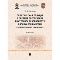 Политическая полиция в системе обеспечения внутренней безопасности Российской империи (вторая половина XIX – начало XX