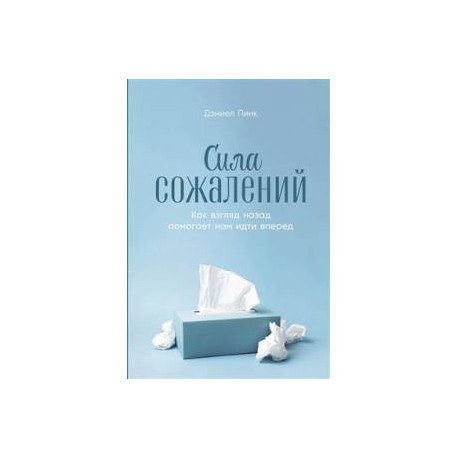Сила сожалений. Как взгляд назад помогает нам идти вперед