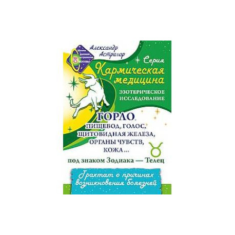 Кармическая медицина. Горло, пищевод, голос, щитовидная железа, органы чувств, кожа... под знаком Зодиака - Телец