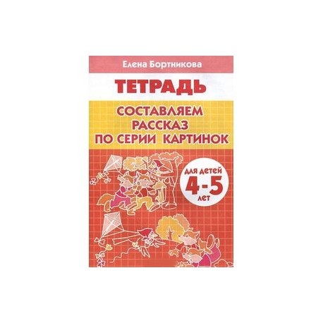 Составляем рассказ по серии картинок. 4-5 лет. Тетрадь