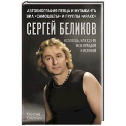 Сергей Беликов. Исповедь, или где-то меж Правдой и Истиной. Автобиография певца и музыканта ВИА 'Самоцветы' и группы