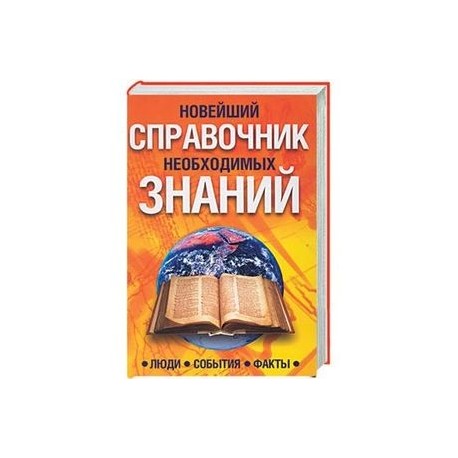 Новейший справочник необходимых знаний. Люди, события,факты